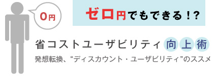 ゼロ円でもできる!? 省コストユーザビリティ向上術 ~ディスカウント・ユーザビリティ入門 発想転換、“ディスカウント・ユーザビリティ”のススメ