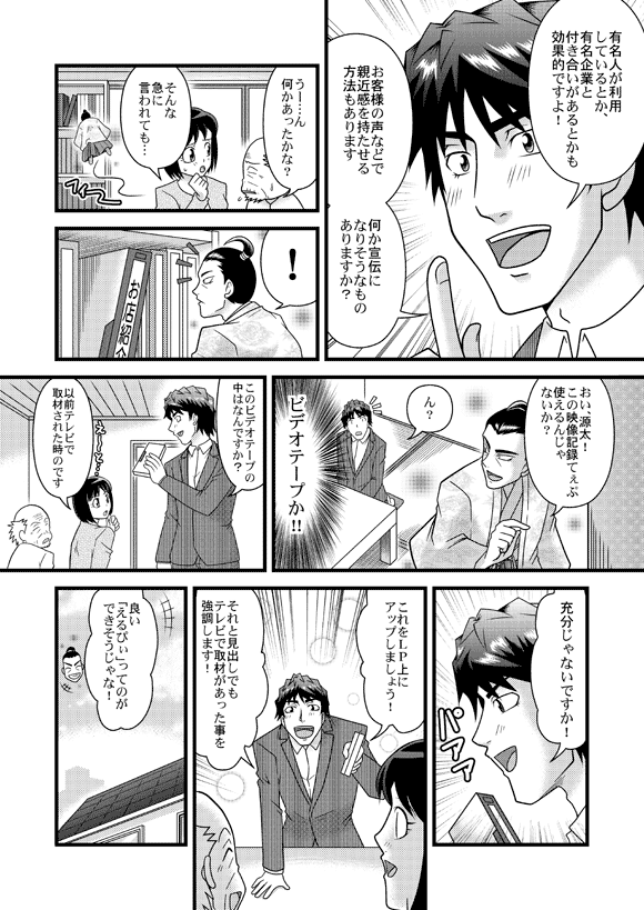 源太「有名人が利用しているとか、有名企業と付き合いがあるとかも効果的ですよ!
お客様の声などで親近感を持たせる方法もあります
何か宣伝になりそうなものありますか?」
おじいさん「うー…ん何かあったかな?」
薫「そんな急に言われても…」
源内「!おい、源太!この映像記録てぇぷ使えるんじゃないか?」
源太「ん? ビデオテープか!!このビデオテープの中はなんですか?」
薫「以前テレビで取材された時のです」
源太「充分じゃないですか!これをLP上にアップしましょう!それと見出しでもテレビで取材があった事を強調します!」
源内「良い「えるぴぃ」ってのができそうじゃな!」