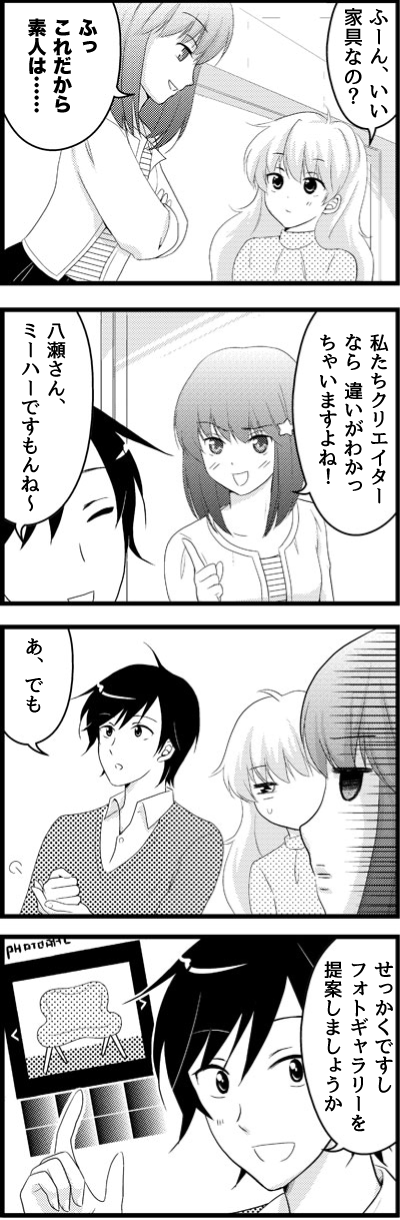 ふーん、いい家具なの?
ふっ これだから素人は……
私たちクリエイターなら違いがわかっちゃいますよね!
八瀬さん、ミーハーですもんね〜 あ、でも せっかくですしフォトギャラリーを提案しましょうか