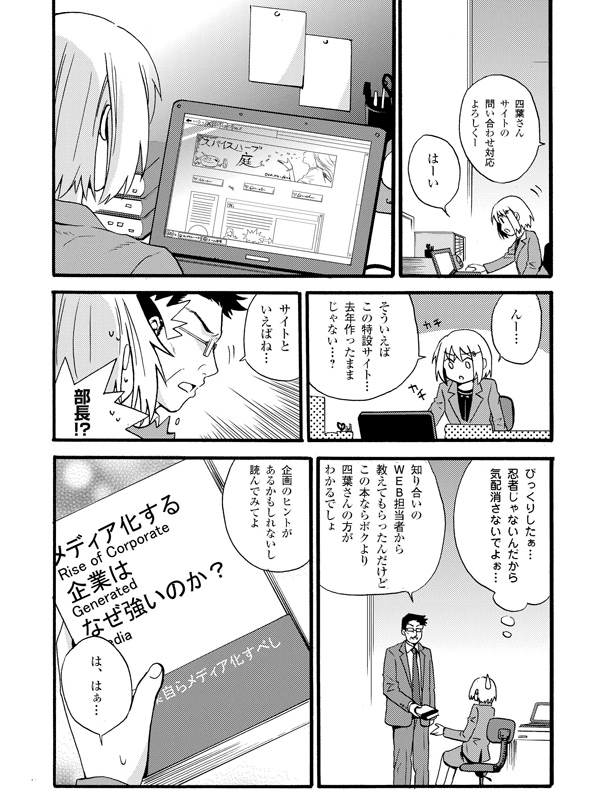 四葉さんサイトの問い合わせ対応よろしくー
はーい
んー…そういえば
この特設サイト…去年作ったままじゃない…?
サイトといえばね…
部長!?
びっくりしたぁ…忍者じゃないんだから気配消さないでよぉ…
知り合いのWEB担当者から教えてもらったんだけど
この本ならボクより四葉さんの方がわかるでしょ
企画のヒントがあるかもしれないし
読んでみてよ
は、はぁ…