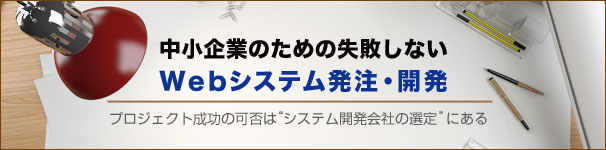 中小企業のための失敗しないWebシステム発注・開発プロジェクト成功の可否は“システム開発会社の選定”にある