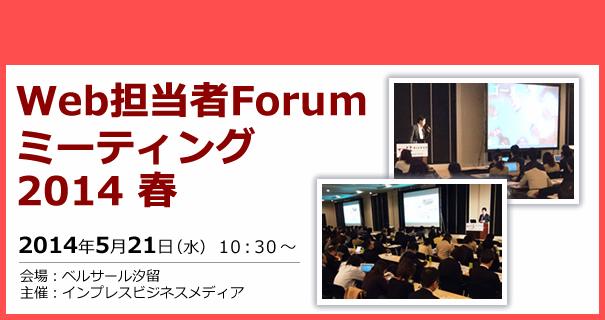 Web担当者Forum ミーティング 2014 春 2014年5月21日（水） 10:30～17:45（開場10:00）ベルサール汐留