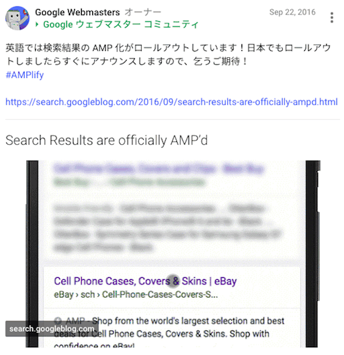 英語では検索結果の AMP 化がロールアウトしています！日本でもロールアウトしましたらすぐにアナウンスしますので、乞うご期待！