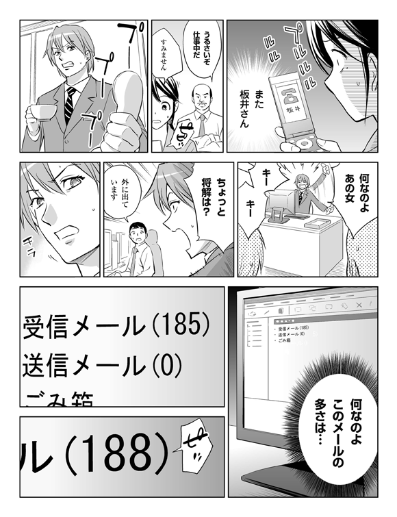 三立「また板井さん」
プルルルルル
他のクライアント「うるさいぞ仕事中だ」
三立「すみません」
携帯着信を切る
坂井「何なのよあの女」
「キーキー」
「ちょっと将解は？」
社員「外に出ています」
坂井「何なのよこのメールの多さは…」
