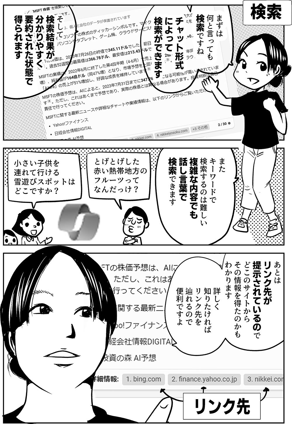 検索  まずは 何と言っても 検索ですね  チャット形式 によって 検索ができます  そして 検索結果が 分かりやすく 要約された状態で 得られます  また キーワードで 検索するのは難しい 複雑な内容でも 話し言葉で 検索できます  とげとげした 赤い熱帯地方の フルーツって なんだっけ？  小さい子供を 連れて行ける 雪遊びスポットは どこですか？   あとは リンク先が 提示されているので どこのサイトから その情報を得たのかも わかります  詳しく 知りたければ リンク先を 辿れるので 便利ですよ  リンク先