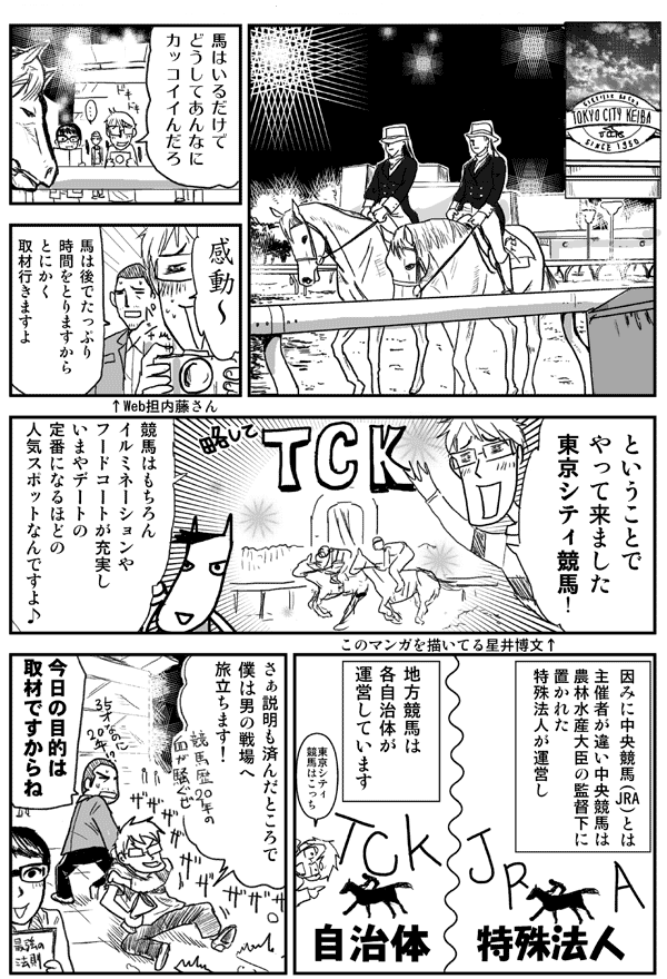 馬はいるだけでどうしてあんなにカッコイイんだろ感動～
馬は後でたっぷり時間をとりますからとにかく取材行きますよ
ということでやって来ました東京シティ競馬！
競馬はもちろんイルミネーションやフードコートが充実しいまやデートの
定番になるほどの人気スポットなんですよ♪
ちなみに中央競馬（JRA）とは主催者が違い中央競馬は
農林水産大臣の監督下に置かれた特殊法人が運営し
地方競馬は各自治体が
運営しています
さぁ説明も済んだところで僕は男の戦場へ旅立ちます！
今日の目的は取材ですからね
