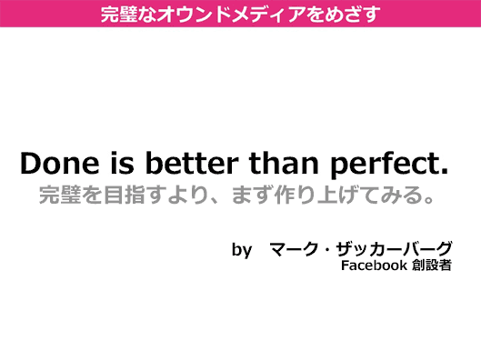 Done is better than perfect.完璧をめざすより、まずは作り上げてみる。by マーク・ザッカーバーグFacebookの創設者