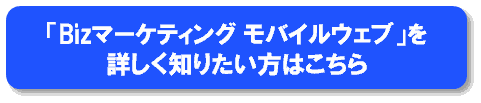 「Bizマーケティング モバイルウェブ」を詳しく知りたい方はこちら