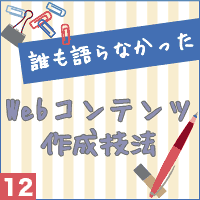 誰も語らなかったWebコンテンツ作成技法vol.12