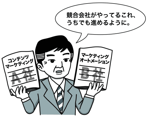 競合他社がやっているこれ、うちでも進めるように。
コンテンツマーケティング
A社
マーケティングオートメーション
B社