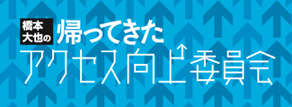 橋本大也の“帰ってきた”アクセス向上委員会