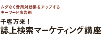 千客万来！ 誌上検索マーケティング講座　〜ムダなく費用対効果をアップするキーワード広告術