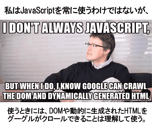 私はJavaScriptを常に使うわけではないが、
使うときには、DOMや動的に生成されたHTMLをグーグルがクロールできることは理解して使う。
