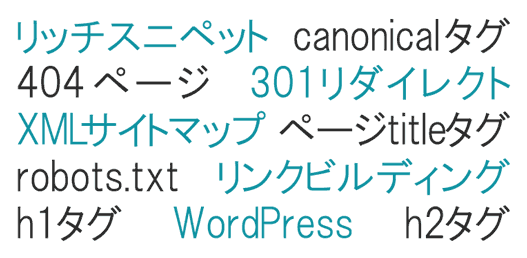 リッチスニペット
canonicalタグ
404ページ
301リダイレクト
SEO
XMLサイトマップ
ページtitleタグ
h1タグ
リンクビルディング
h2タグ
robots.txt
WordPress

