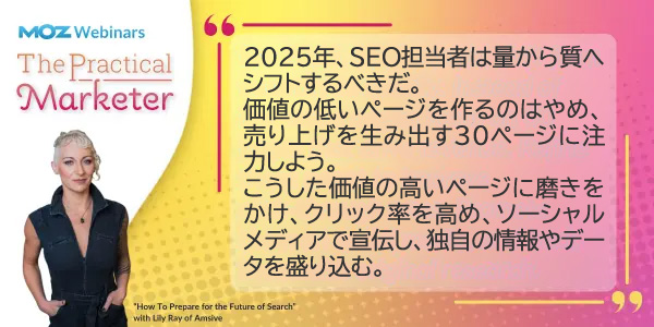 2025年、SEO担当者は量から質へシフトするべきだ。
価値の低いページを作るのはやめ、売り上げを生み出す30ページに注力しよう。
こうした価値の高いページに磨きをかけ、クリック率を高め、ソーシャルメディアで宣伝し、独自の情報やデータを盛り込む。
