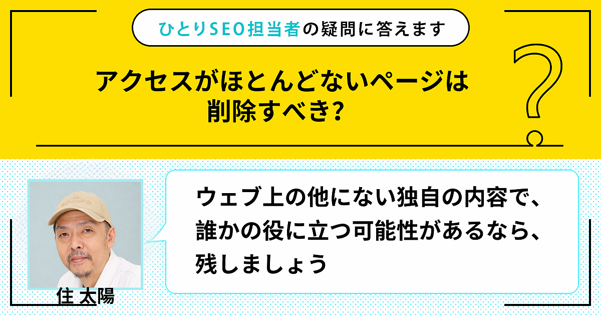質問・相談 用 ページ アクセスがほとんどないページは削除すべき？ | ひとりSEO担当者