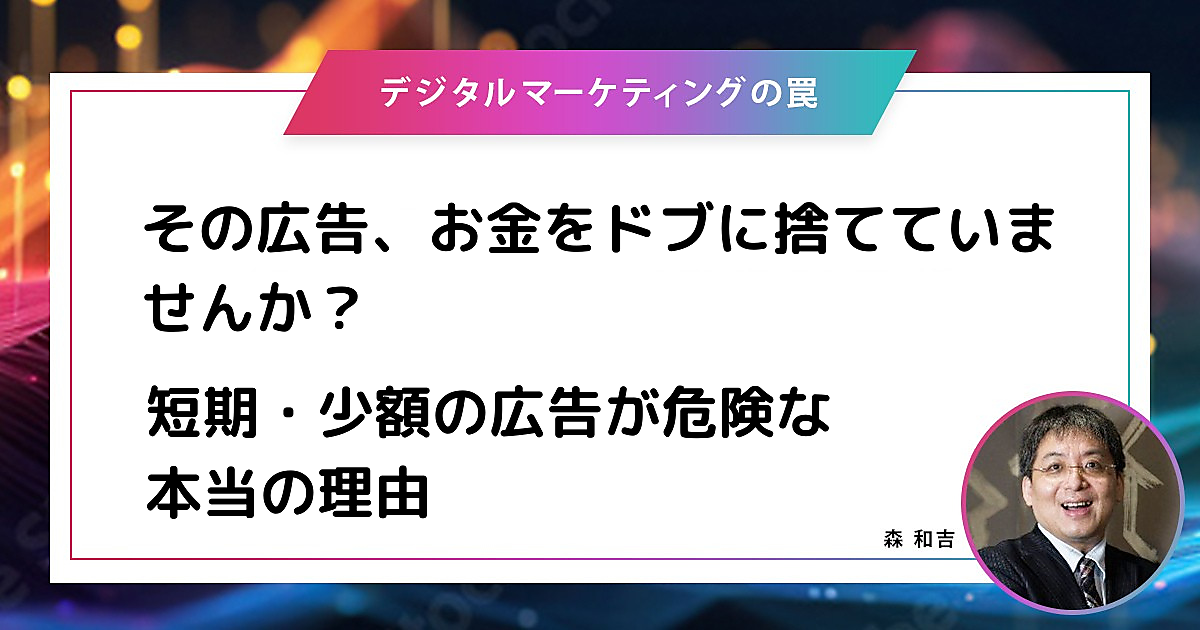 その広告、お金をドブに捨てていませんか？ 短期・少額の広告が危険な