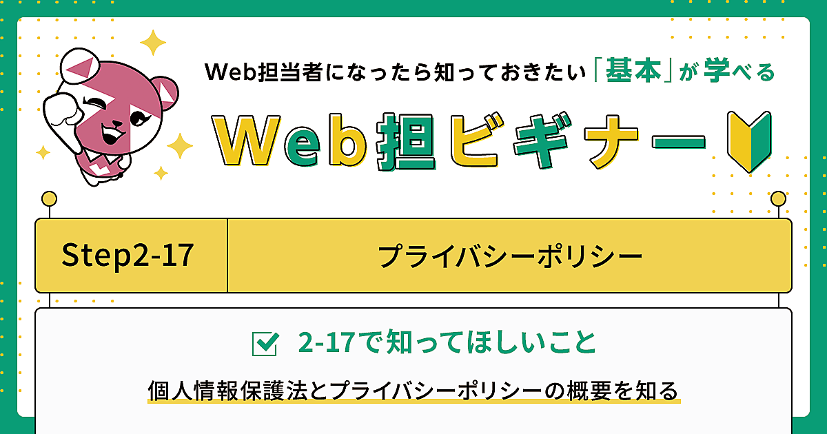 Webサイトに表示されているプライバシーポリシーって必要なの Step 2 17 プライバシーポリシー Web担当者になったら知っておきたい 基本 が学べる Web担ビギナー Web担当者forum