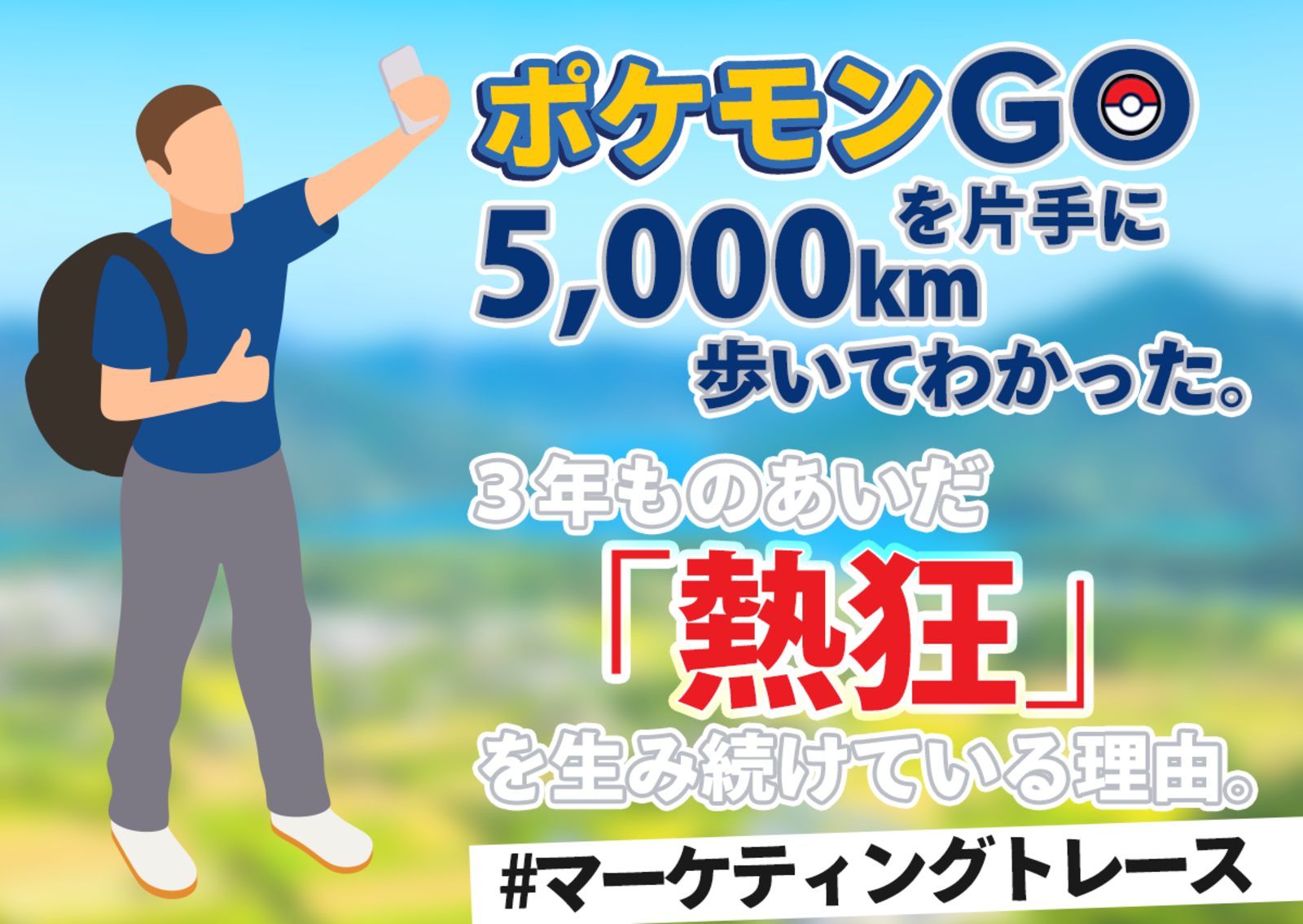 ポケモンgoを片手に5 000km歩いてわかった 3年ものあいだ 熱狂 を生み続けている理由 マーケティングトレース Web担当者forum ポケモンgoを片手に5 000km歩いてわかった 3年ものあいだ 熱狂 を生み続けている理由 マーケティングトレース Web担当者forum