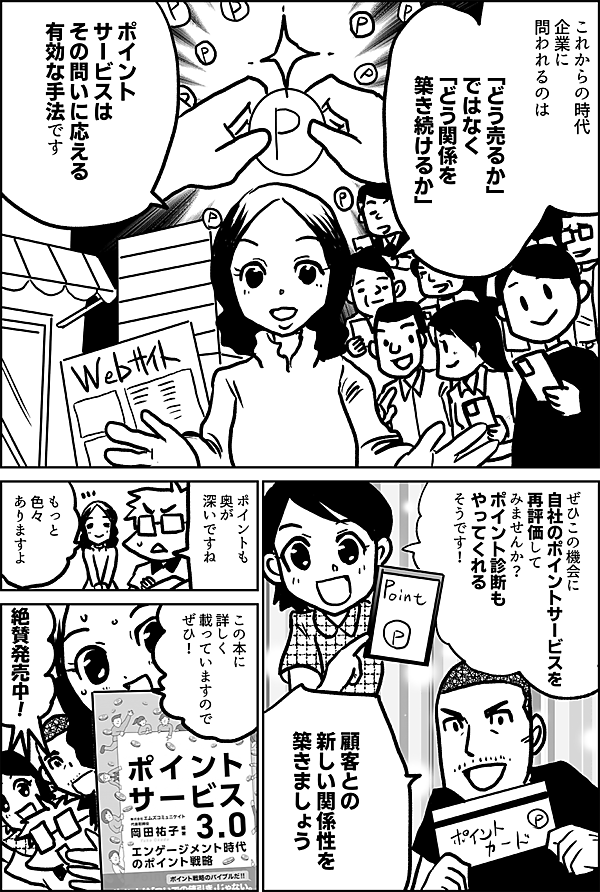 これからの時代 企業に問われるのは 「どう売るか」ではなく 「どう関係を築き続けるか」 ポイントサービスは その問いに応える 有効な手法です ぜひこの機会に 自社の ポイントサービスを 再評価して みませんか ポイント診断もやってくれるそうです！ 顧客との 新しい関係性を 築きましょう ポイントも 奥が 深いですね もっと 色々 ありますよ この本に 詳しく 載っていますので ぜひ！ 絶賛発売中！