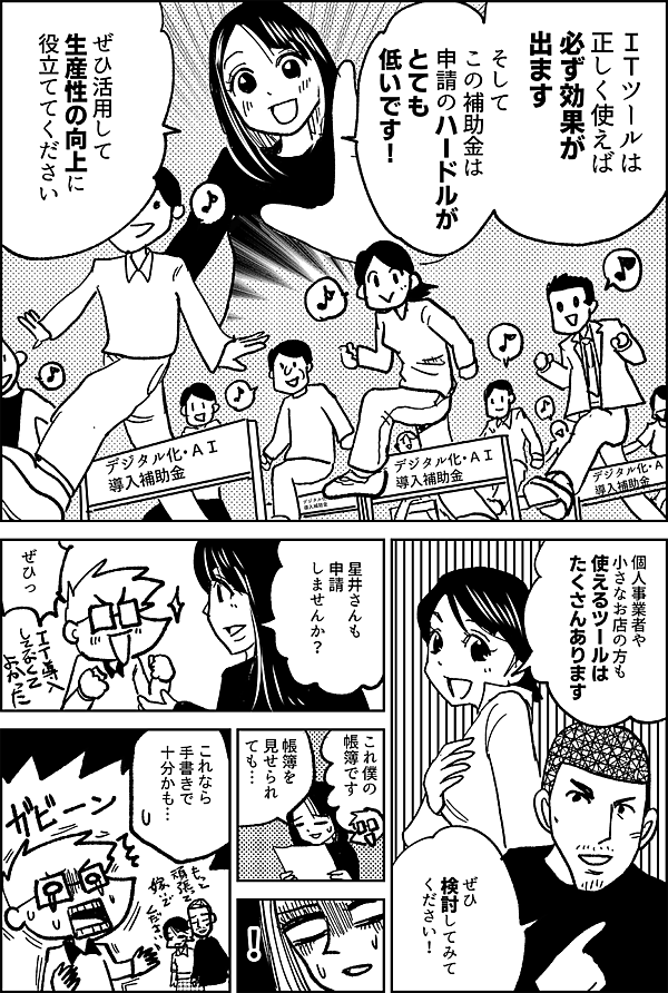 ＩＴツールは 正しく使えば 必ず効果が出ます そして この補助金は 申請のハードルがとても低いです！ ぜひ活用して 生産性の向上に 役立ててください 個人事業者や 小さなお店の方も 使えるツールは たくさんあります ぜひ検討 してみて ください！ 星井さんも 申請 しませんか？ ぜひっ これ僕の 帳簿です 帳簿を 見せられ ても… これなら 手書きで 十分かも…