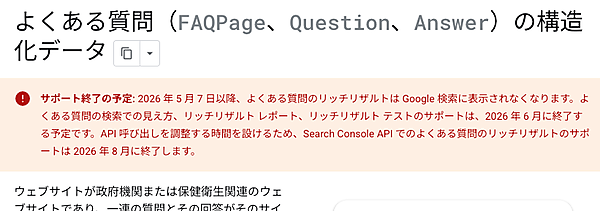 サポート終了の予定: 2026 年 5 月 7 日以降、よくある質問のリッチリザルトは Google 検索に表示されなくなります。よくある質問の検索での見え方、リッチリザルト レポート、リッチリザルト テストのサポートは、2026 年 6 月に終了する予定です。API 呼び出しを調整する時間を設けるため、Search Console API でのよくある質問のリッチリザルトのサポートは 2026 年 8 月に終了します。