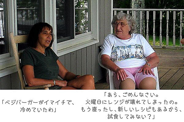「ベジバーガーがイマイチで、冷めていたわ」
「あら、ごめんなさい。火曜日にレンジが壊れてしまったの。もう直ったし、新しいレシピもあるから、試食してみない？」