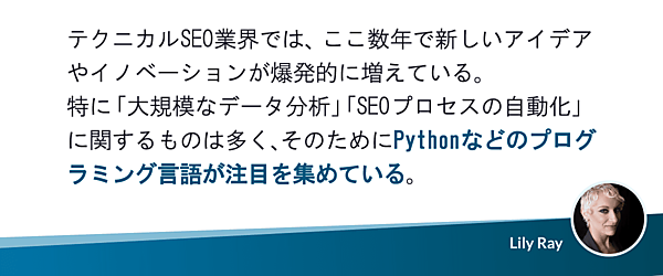 テクニカルSEO業界では、ここ数年で新しいアイデアやイノベーションが爆発的に増えている。特に「大規模なデータ分析」「SEOプロセスの自動化」に関するものは多く、そのためにPythonなどのプログラミング言語が注目を集めている。