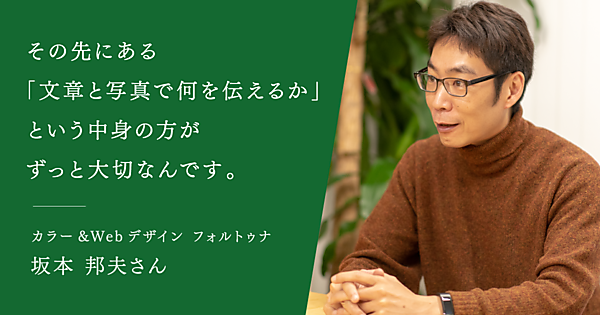 その先にある「文章と写真で何を伝えるか」という中身の方がずっと大切なんです。 カラー＆Webデザイン フォルトゥナ 坂本邦夫さん