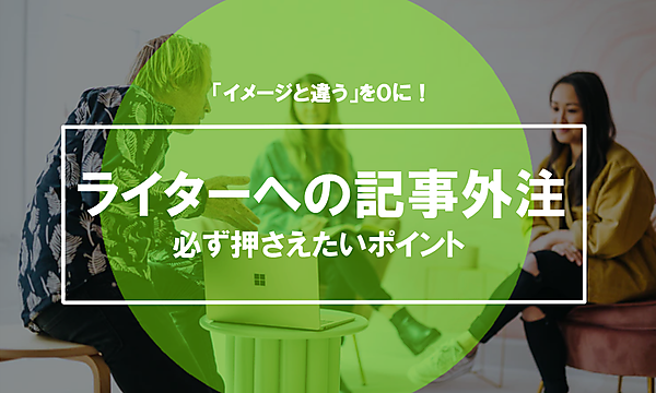 「イメージと違う」を０に！ライターへの記事外注、必ず押さえたいポイント