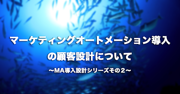 マーケティングオートメーションの顧客設計について〜MA導入設計シリーズその２〜