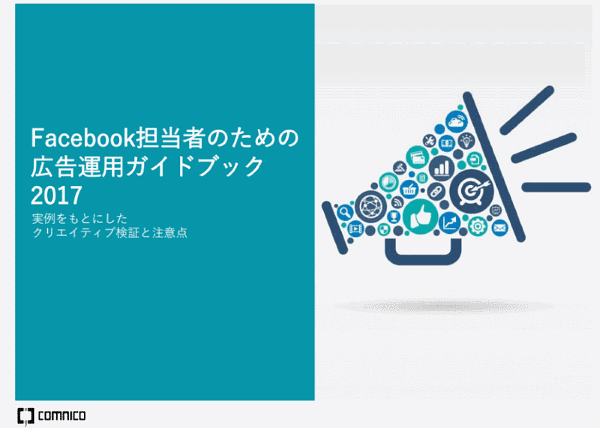 Facebook担当者のための広告運用ガイドブック2017実例をもとにしたクリエイティブ検証と注意点© 2017 comnico inc.