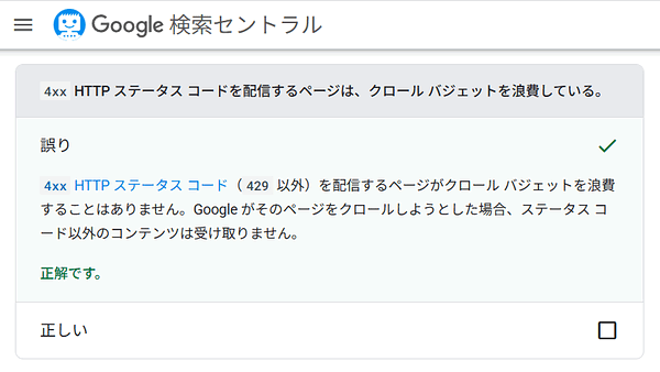 4xx HTTP ステータス コード（429 以外）を配信するページがクロール バジェットを浪費することはありません。Google がそのページをクロールしようとした場合、ステータス コード以外のコンテンツは受け取りません。