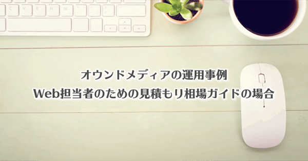 オウンドメディアの運用事例・見積もり相場ガイドの場合