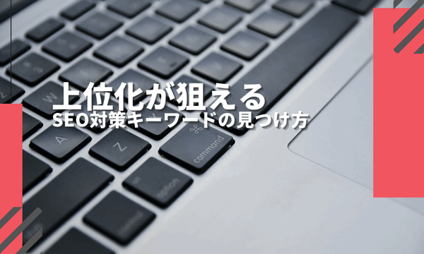 検索順位上位化を狙えるSEO対策キーワードの見つけ方