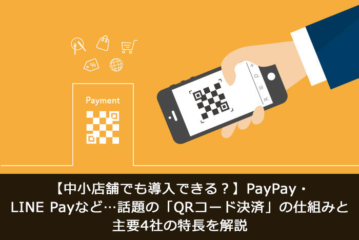 【中小店舗でも導入できる?】PayPay・LINE Payなど…話題の「QRコード決済」の仕組みと主要4社の特長を解説